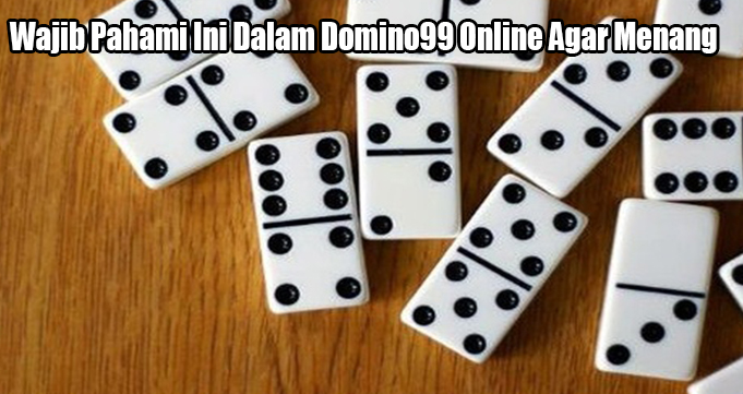 Wajib Pahami Ini Dalam Domino99 Online Agar Menang